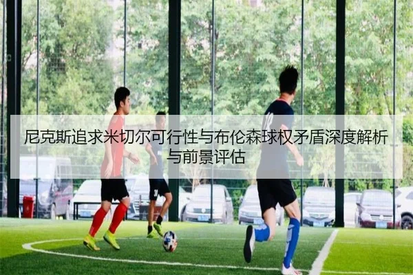 尼克斯追求米切尔可行性与布伦森球权矛盾深度解析与前景评估